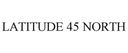 LATITUDE 45 NORTH trademark