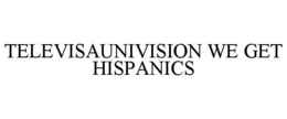 TELEVISAUNIVISION WE GET HISPANICS trademark