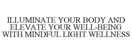 ILLUMINATE YOUR BODY AND ELEVATE YOUR WELL-BEING WITH MINDFUL LIGHT WELLNESS trademark