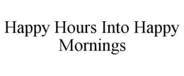 HAPPY HOURS INTO HAPPY MORNINGS trademark