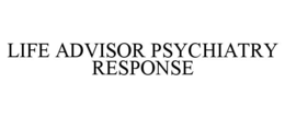 LIFE ADVISOR PSYCHIATRY RESPONSE trademark