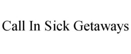 CALL IN SICK GETAWAYS trademark