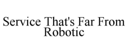 SERVICE THAT'S FAR FROM ROBOTIC trademark