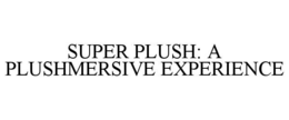 SUPER PLUSH: A PLUSHMERSIVE EXPERIENCE trademark