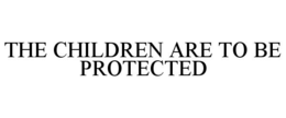 THE CHILDREN ARE TO BE PROTECTED trademark
