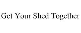 GET YOUR SHED TOGETHER trademark