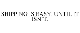 SHIPPING IS EASY. UNTIL IT ISN’T. trademark