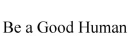 BE A GOOD HUMAN trademark