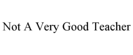 NOT A VERY GOOD TEACHER trademark