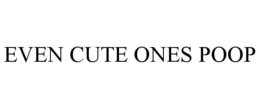 EVEN CUTE ONES POOP trademark