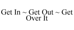 GET IN ~ GET OUT ~ GET OVER IT trademark