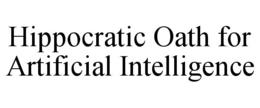 HIPPOCRATIC OATH FOR ARTIFICIAL INTELLIGENCE trademark