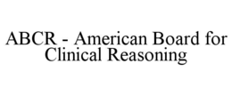 ABCR - AMERICAN BOARD FOR CLINICAL REASONING trademark