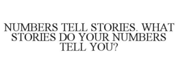 NUMBERS TELL STORIES. WHAT STORIES DO YOUR NUMBERS TELL YOU? trademark