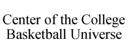 CENTER OF THE COLLEGE BASKETBALL UNIVERSE trademark
