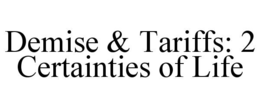 DEMISE & TARIFFS: 2 CERTAINTIES OF LIFE trademark