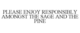 PLEASE ENJOY RESPONSIBLY AMONGST THE SAGE AND THE PINE trademark