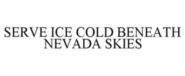 SERVE ICE COLD BENEATH NEVADA SKIES trademark