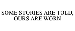 SOME STORIES ARE TOLD, OURS ARE WORN trademark
