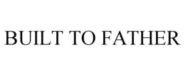 BUILT TO FATHER trademark