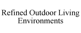 REFINED OUTDOOR LIVING ENVIRONMENTS trademark