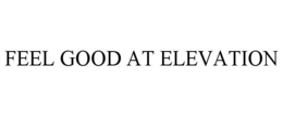 FEEL GOOD AT ELEVATION trademark