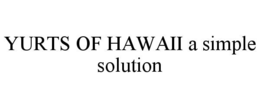 YURTS OF HAWAII A SIMPLE SOLUTION trademark