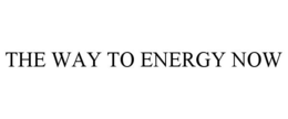 THE WAY TO ENERGY NOW trademark