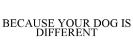 BECAUSE YOUR DOG IS DIFFERENT trademark