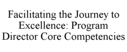 FACILITATING THE JOURNEY TO EXCELLENCE: PROGRAM DIRECTOR CORE COMPETENCIES trademark