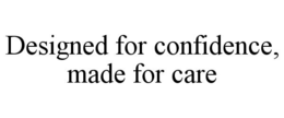 DESIGNED FOR CONFIDENCE, MADE FOR CARE trademark