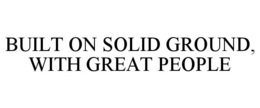 BUILT ON SOLID GROUND, WITH GREAT PEOPLE trademark