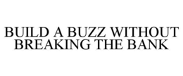BUILD A BUZZ WITHOUT BREAKING THE BANK trademark