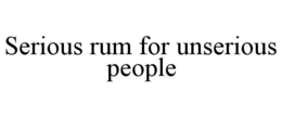 SERIOUS RUM FOR UNSERIOUS PEOPLE trademark