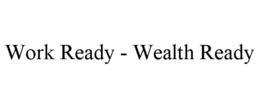 WORK READY - WEALTH READY trademark