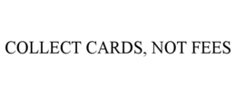COLLECT CARDS, NOT FEES trademark