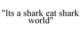 "ITS A SHARK EAT SHARK WORLD" trademark