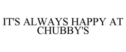 IT'S ALWAYS HAPPY AT CHUBBY'S trademark