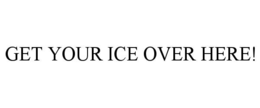 GET YOUR ICE OVER HERE! trademark