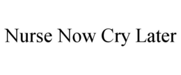 NURSE NOW CRY LATER trademark
