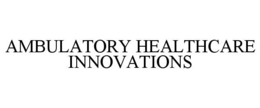 AMBULATORY HEALTHCARE INNOVATIONS trademark