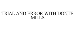 TRIAL AND ERROR WITH DONTE MILLS trademark