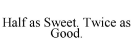 HALF AS SWEET. TWICE AS GOOD. trademark
