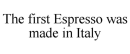 THE FIRST ESPRESSO WAS MADE IN ITALY trademark