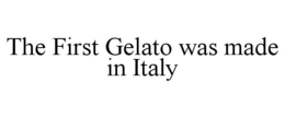THE FIRST GELATO WAS MADE IN ITALY trademark