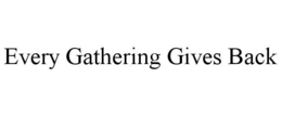 EVERY GATHERING GIVES BACK trademark