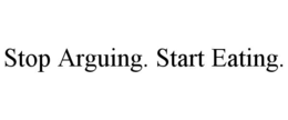 STOP ARGUING. START EATING. trademark
