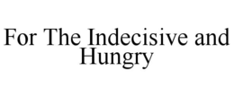 FOR THE INDECISIVE AND HUNGRY trademark