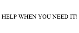 HELP WHEN YOU NEED IT! trademark