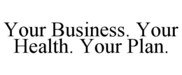 YOUR BUSINESS. YOUR HEALTH. YOUR PLAN. trademark
